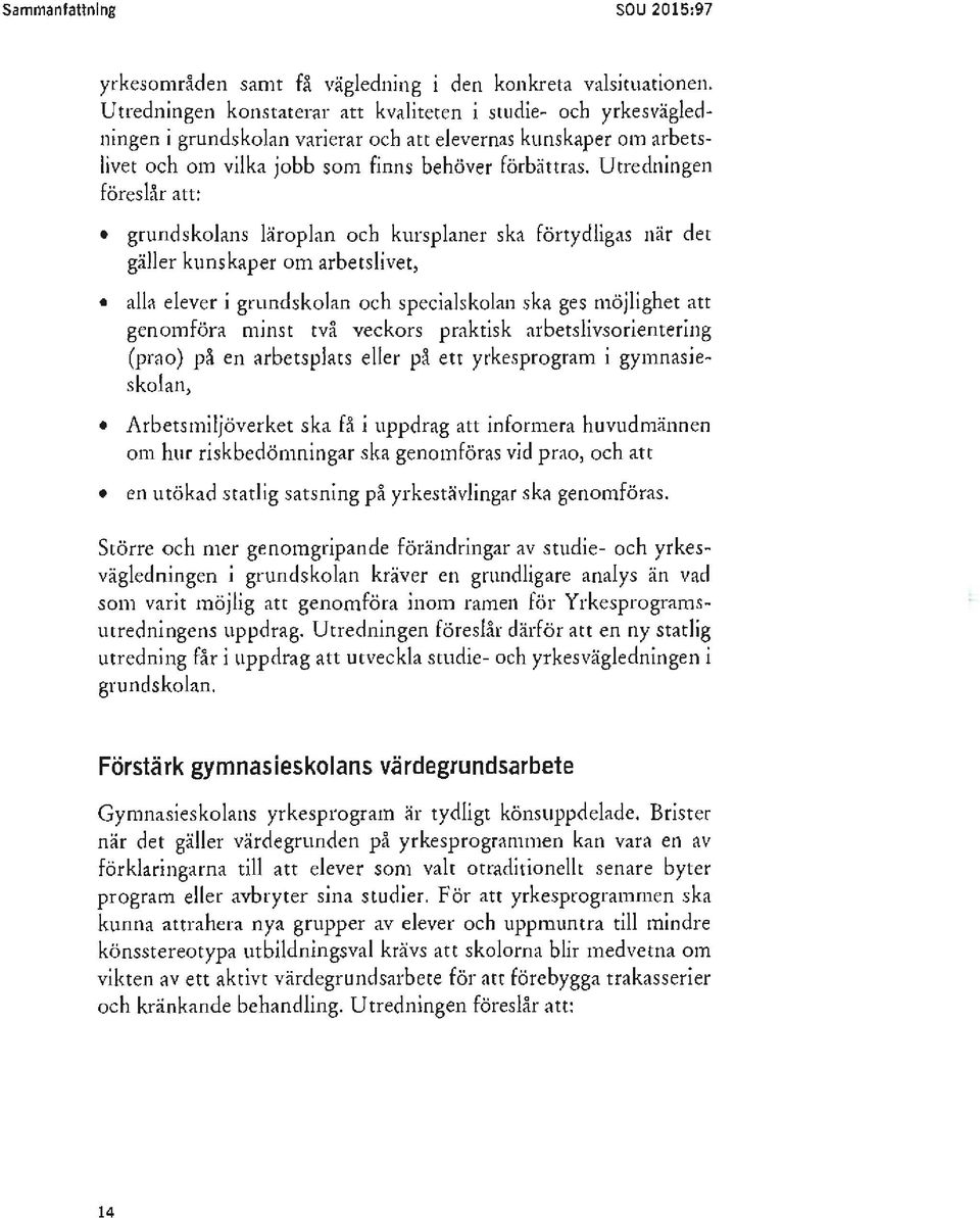 Utredningen föreslår att: grundskolans läroplan och kursplaner ska förtydligas när det gäller kunskaper om arbetslivet, alla elever i grundskolan och specialskolan ska ges möjlighet att genomföra