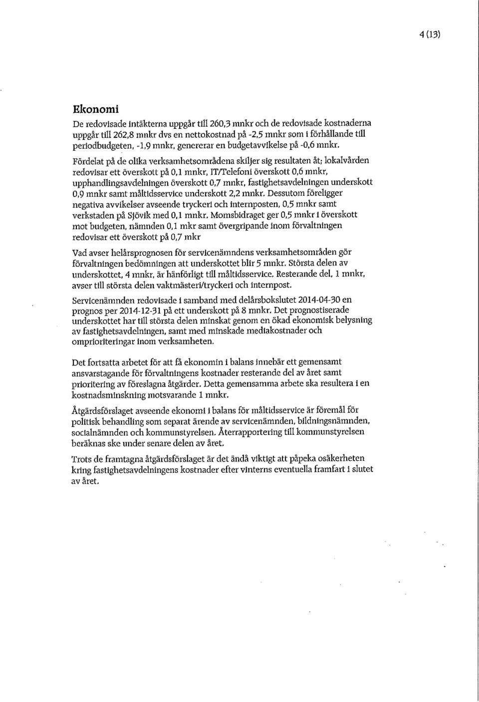 undrsktt 0,9 mnkr samt måltidssrvic undrsktt 2,2 mnkr. Dssutm förliggr ngativa avviklsr avsnd tryckri ch intrnpstn, 0,5 mnkr samt vrkstadn på Sjövik md 0,1 mnkr.