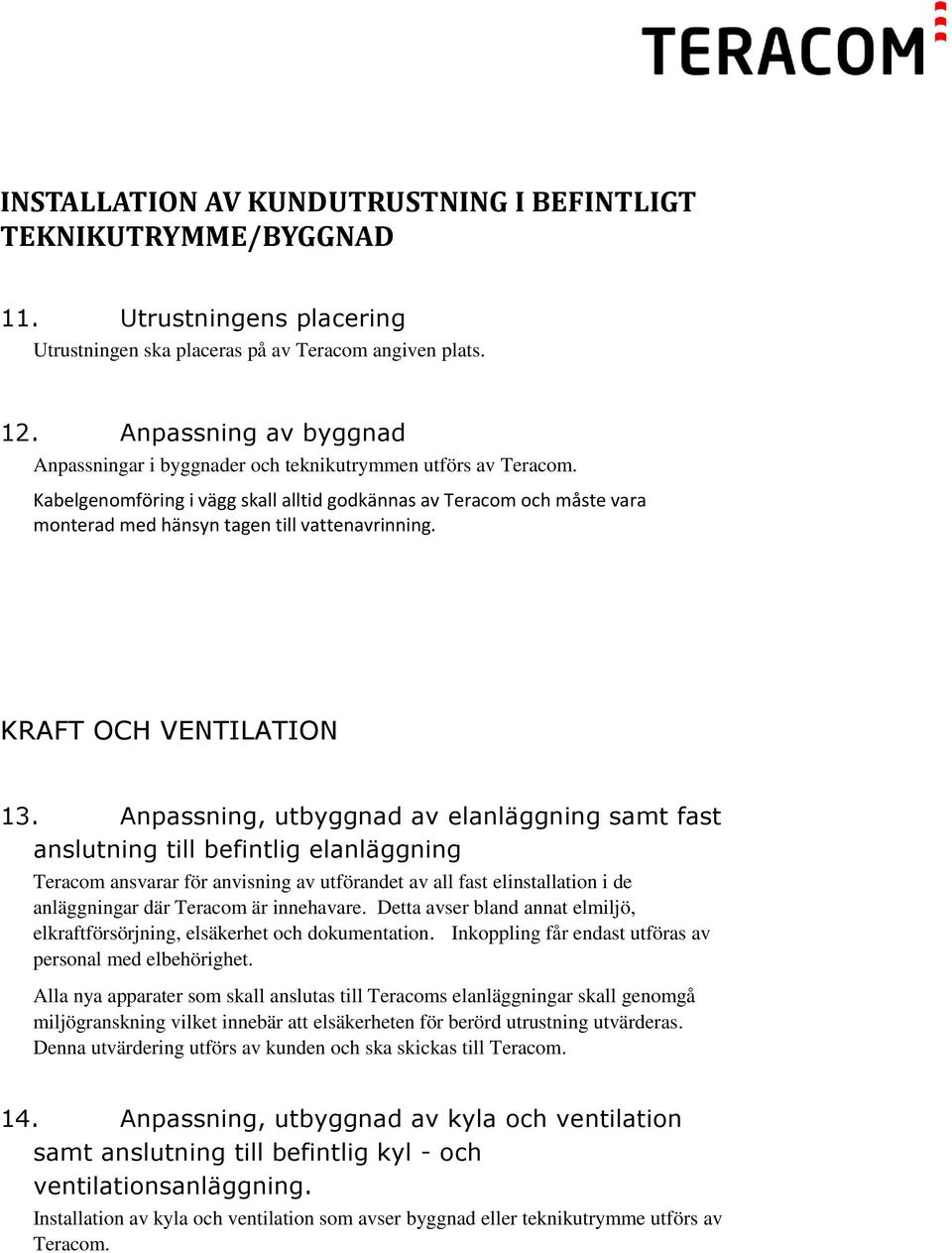 Kabelgenomföring i vägg skall alltid godkännas av Teracom och måste vara monterad med hänsyn tagen till vattenavrinning. KRAFT OCH VENTILATION 13.