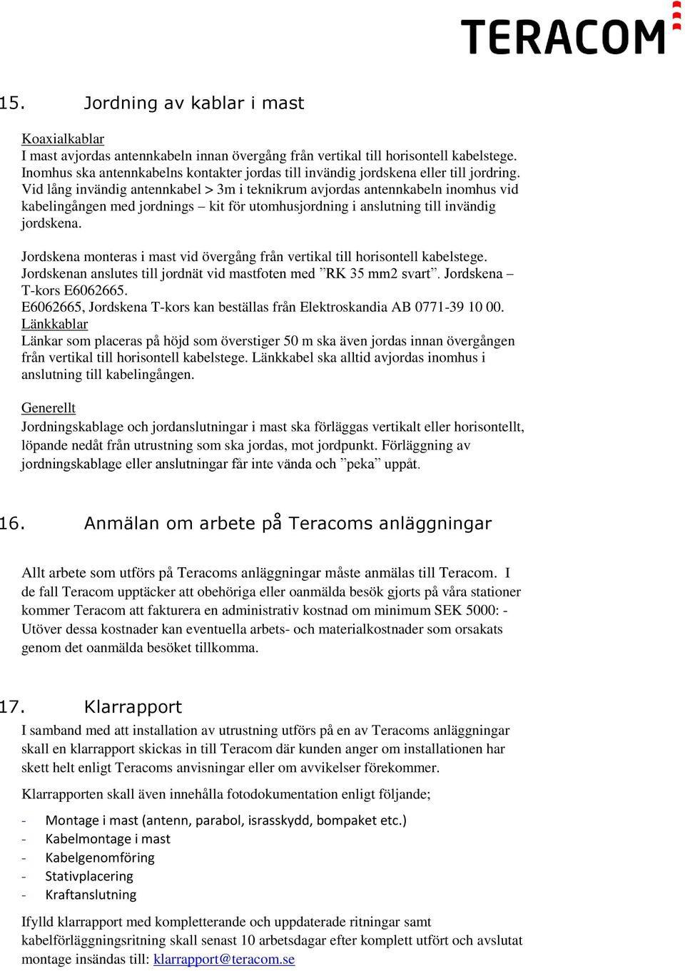 Vid lång invändig antennkabel > 3m i teknikrum avjordas antennkabeln inomhus vid kabelingången med jordnings kit för utomhusjordning i anslutning till invändig jordskena.