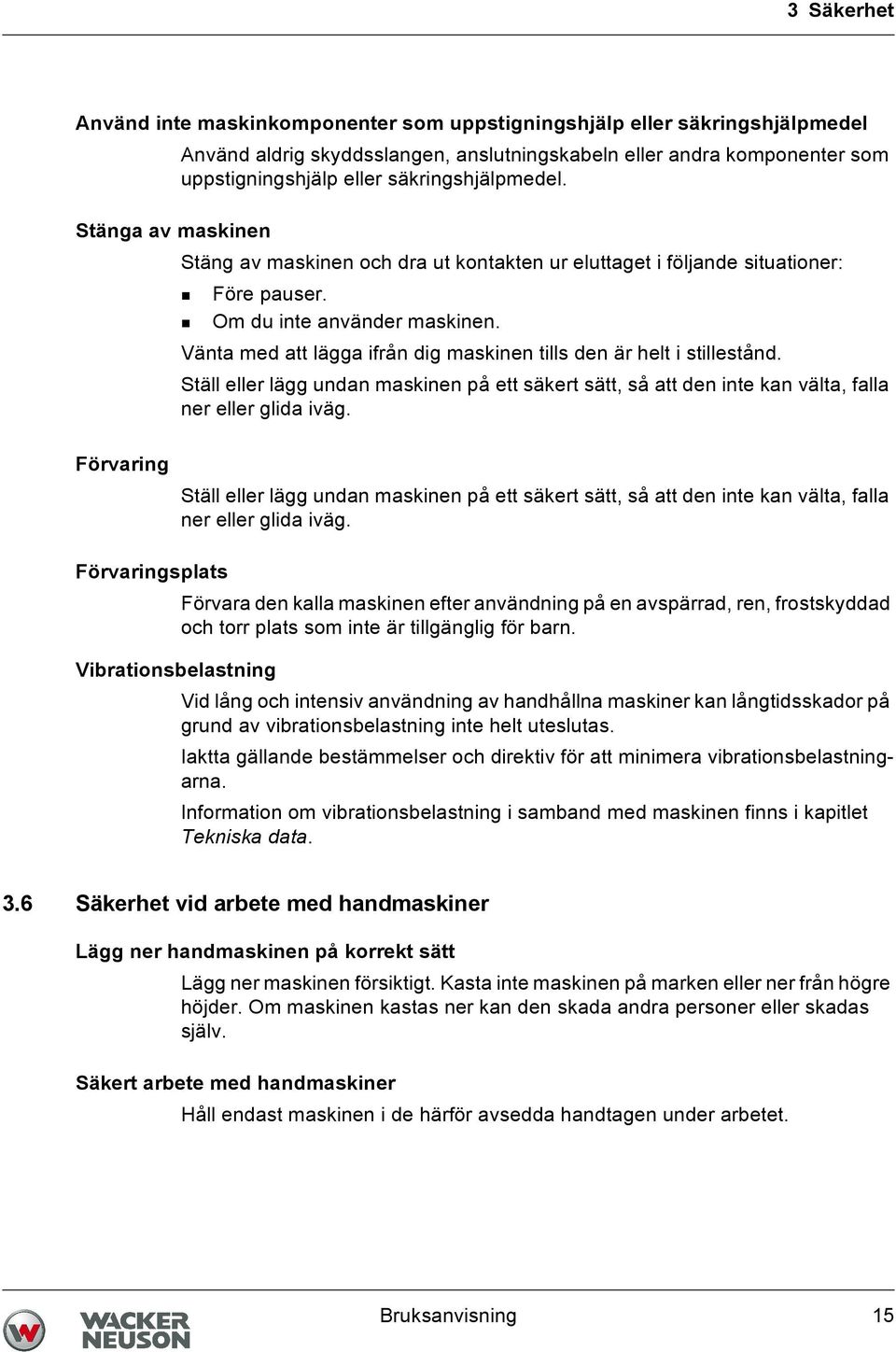 Vänta med att lägga ifrån dig maskinen tills den är helt i stillestånd. Ställ eller lägg undan maskinen på ett säkert sätt, så att den inte kan välta, falla ner eller glida iväg.