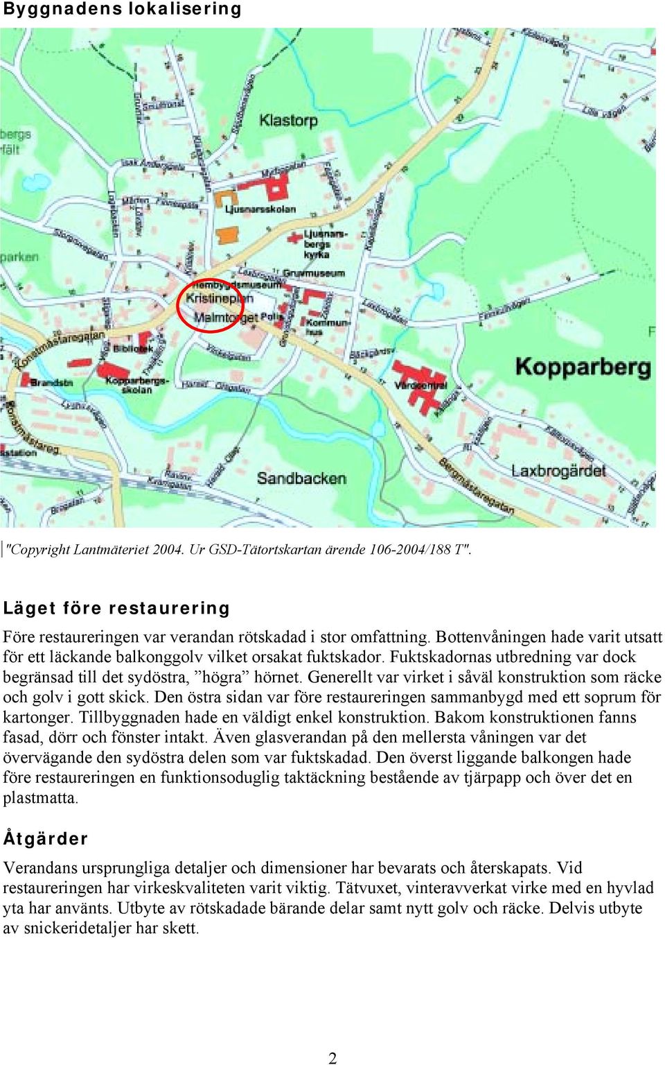 Generellt var virket i såväl konstruktion som räcke och golv i gott skick. Den östra sidan var före restaureringen sammanbygd med ett soprum för kartonger.