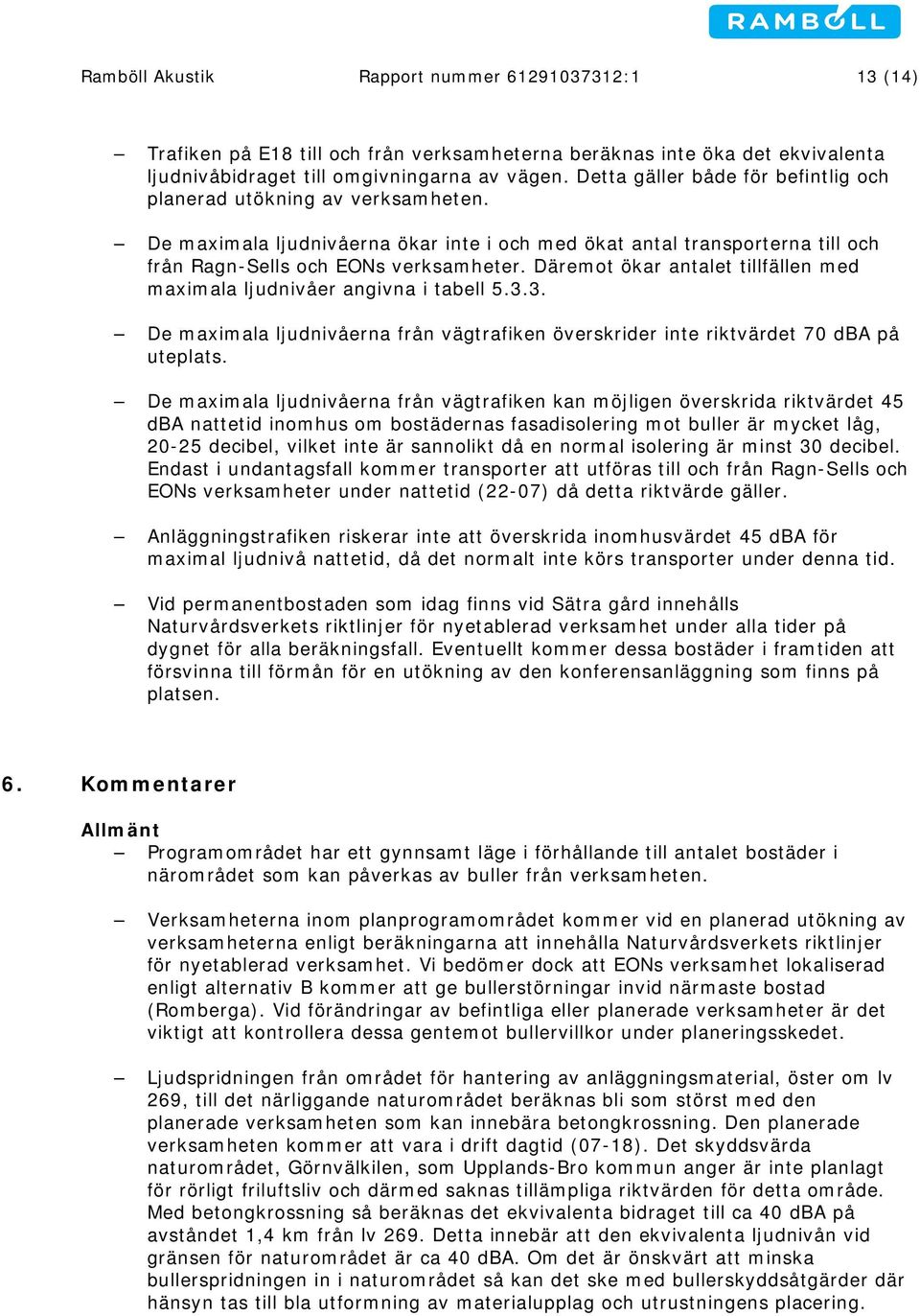 Däremot ökar antalet tillfällen med maximala ljudnivåer angivna i tabell 5.3.3. De maximala ljudnivåerna från vägtrafiken överskrider inte riktvärdet 70 dba på uteplats.