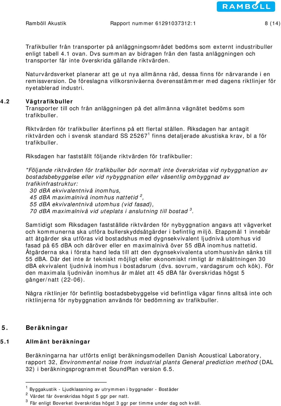 Naturvårdsverket planerar att ge ut nya allmänna råd, dessa finns för närvarande i en remissversion. De föreslagna villkorsnivåerna överensstämmer med dagens riktlinjer för nyetablerad industri. 4.