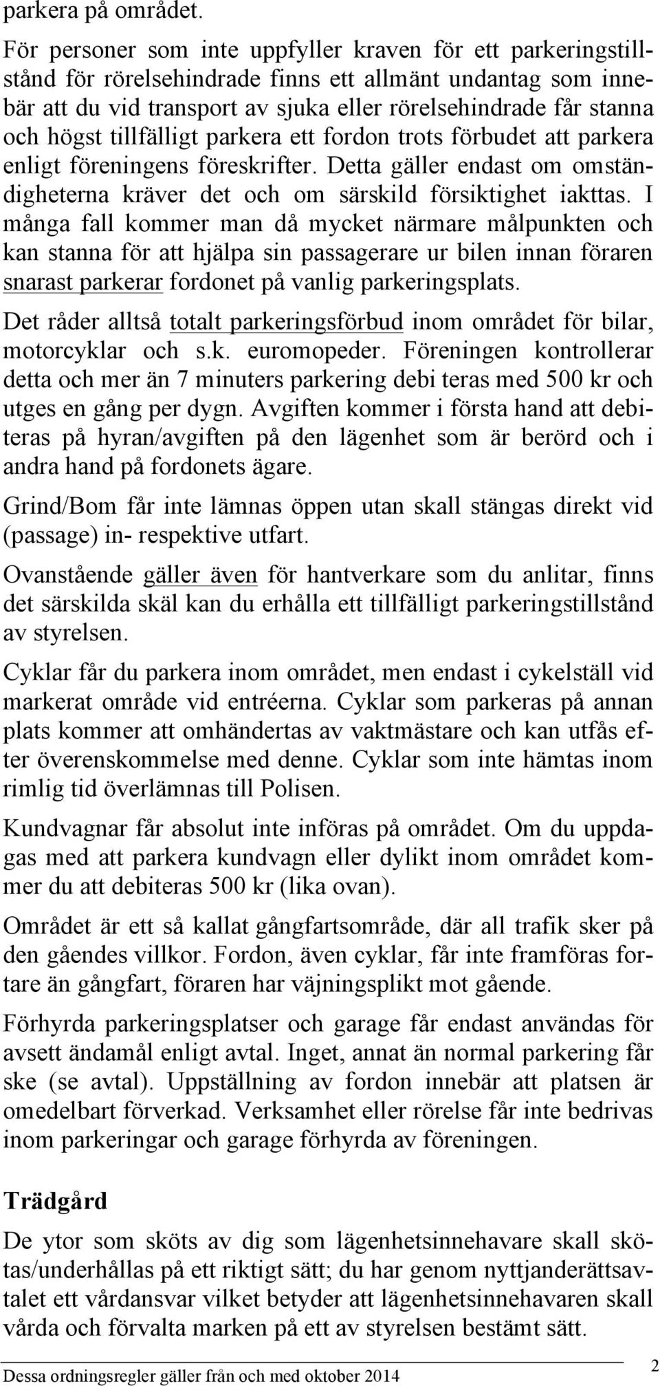 tillfälligt parkera ett fordon trots förbudet att parkera enligt föreningens föreskrifter. Detta gäller endast om omständigheterna kräver det och om särskild försiktighet iakttas.