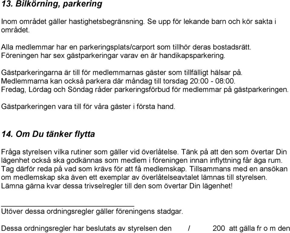 Medlemmarna kan också parkera där måndag till torsdag 20:00-08:00. Fredag, Lördag och Söndag råder parkeringsförbud för medlemmar på gästparkeringen.