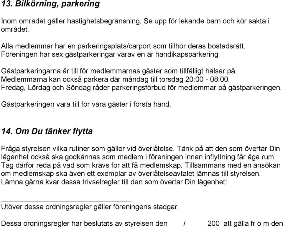 Medlemmarna kan också parkera där måndag till torsdag 20:00-08:00. Fredag, Lördag och Söndag råder parkeringsförbud för medlemmar på gästparkeringen.