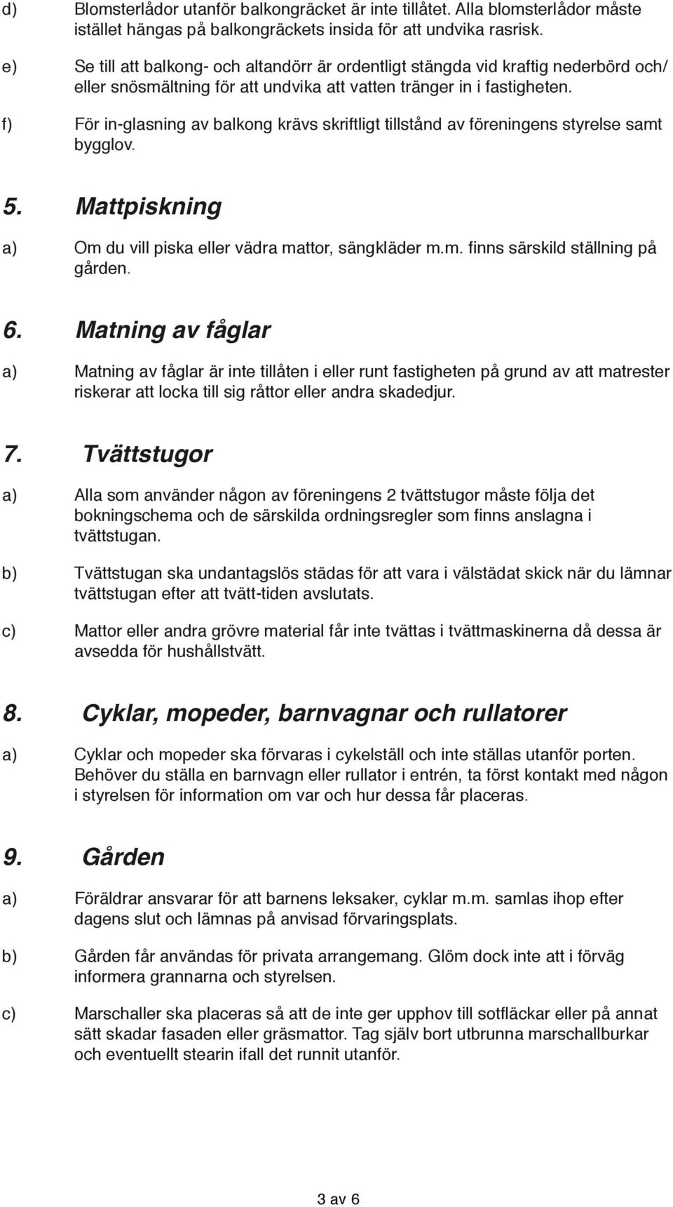 f) För in-glasning av balkong krävs skriftligt tillstånd av föreningens styrelse samt bygglov. 5. Mattpiskning a) Om du vill piska eller vädra mattor, sängkläder m.m. finns särskild ställning på gården.