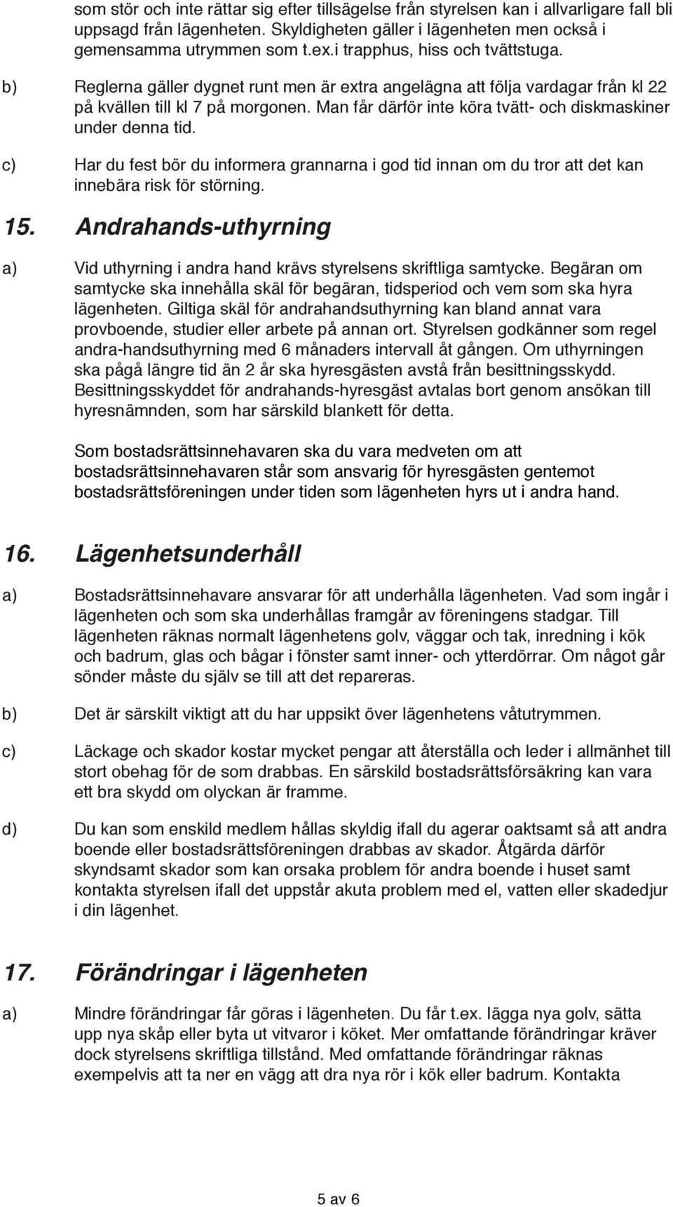 Man får därför inte köra tvätt- och diskmaskiner under denna tid. c) Har du fest bör du informera grannarna i god tid innan om du tror att det kan innebära risk för störning. 15.