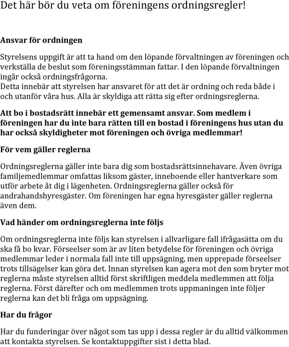 I den löpande förvaltningen ingår också ordningsfrågorna. Detta innebär att styrelsen har ansvaret för att det är ordning och reda både i och utanför våra hus.