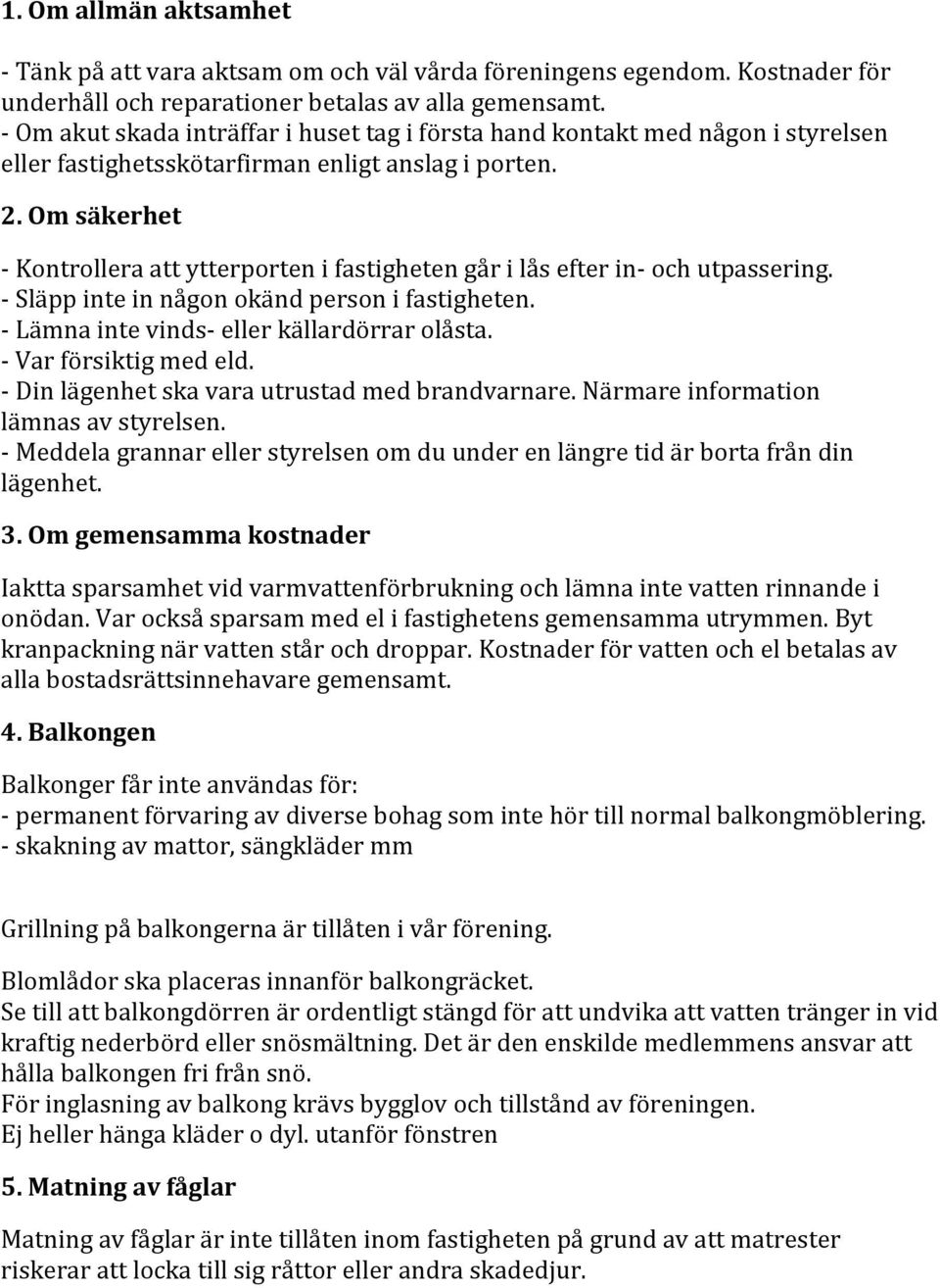 Om säkerhet - Kontrollera att ytterporten i fastigheten går i lås efter in- och utpassering. - Släpp inte in någon okänd person i fastigheten. - Lämna inte vinds- eller källardörrar olåsta.