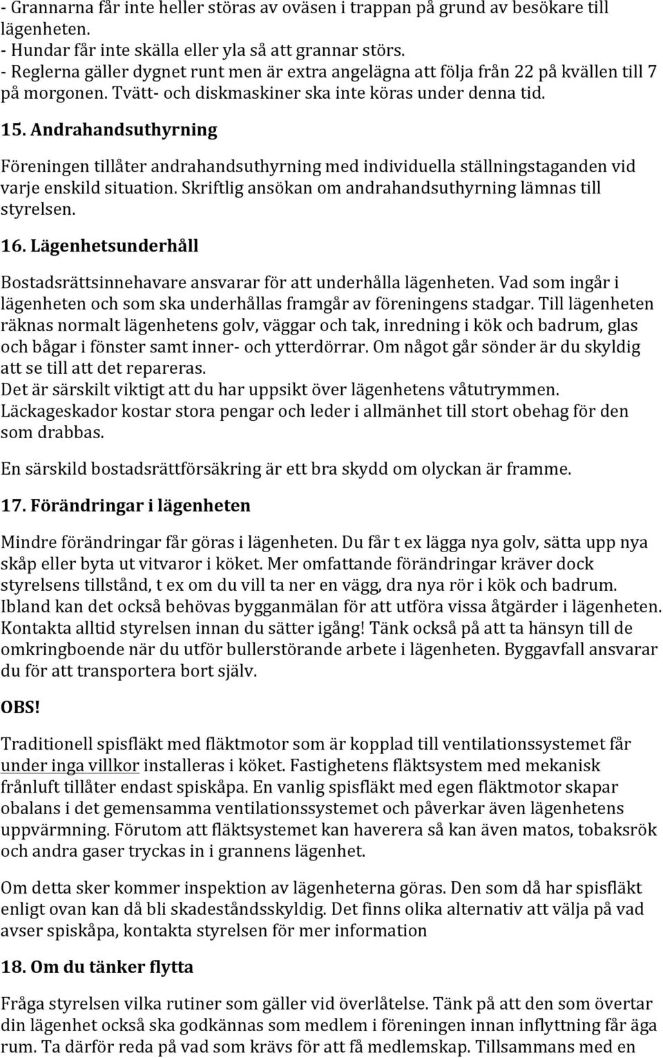 Andrahandsuthyrning Föreningen tillåter andrahandsuthyrning med individuella ställningstaganden vid varje enskild situation. Skriftlig ansökan om andrahandsuthyrning lämnas till styrelsen. 16.