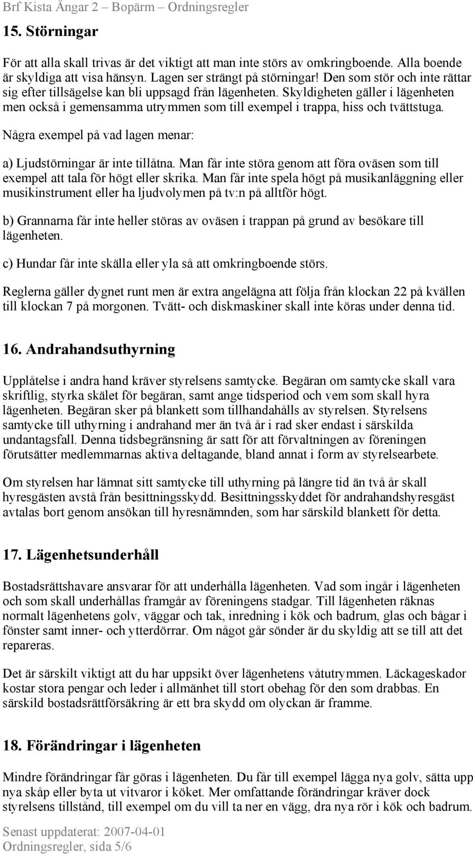 Några exempel på vad lagen menar: a) Ljudstörningar är inte tillåtna. Man får inte störa genom att föra oväsen som till exempel att tala för högt eller skrika.