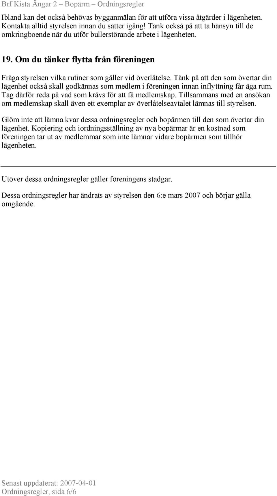 Tänk på att den som övertar din lägenhet också skall godkännas som medlem i föreningen innan inflyttning får äga rum. Tag därför reda på vad som krävs för att få medlemskap.