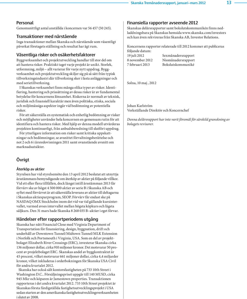 Väsentliga risker och osäkerhetsfaktorer Byggverksamhet och projektutveckling handlar till stor del om att hantera risker. Praktiskt taget varje projekt är unikt.