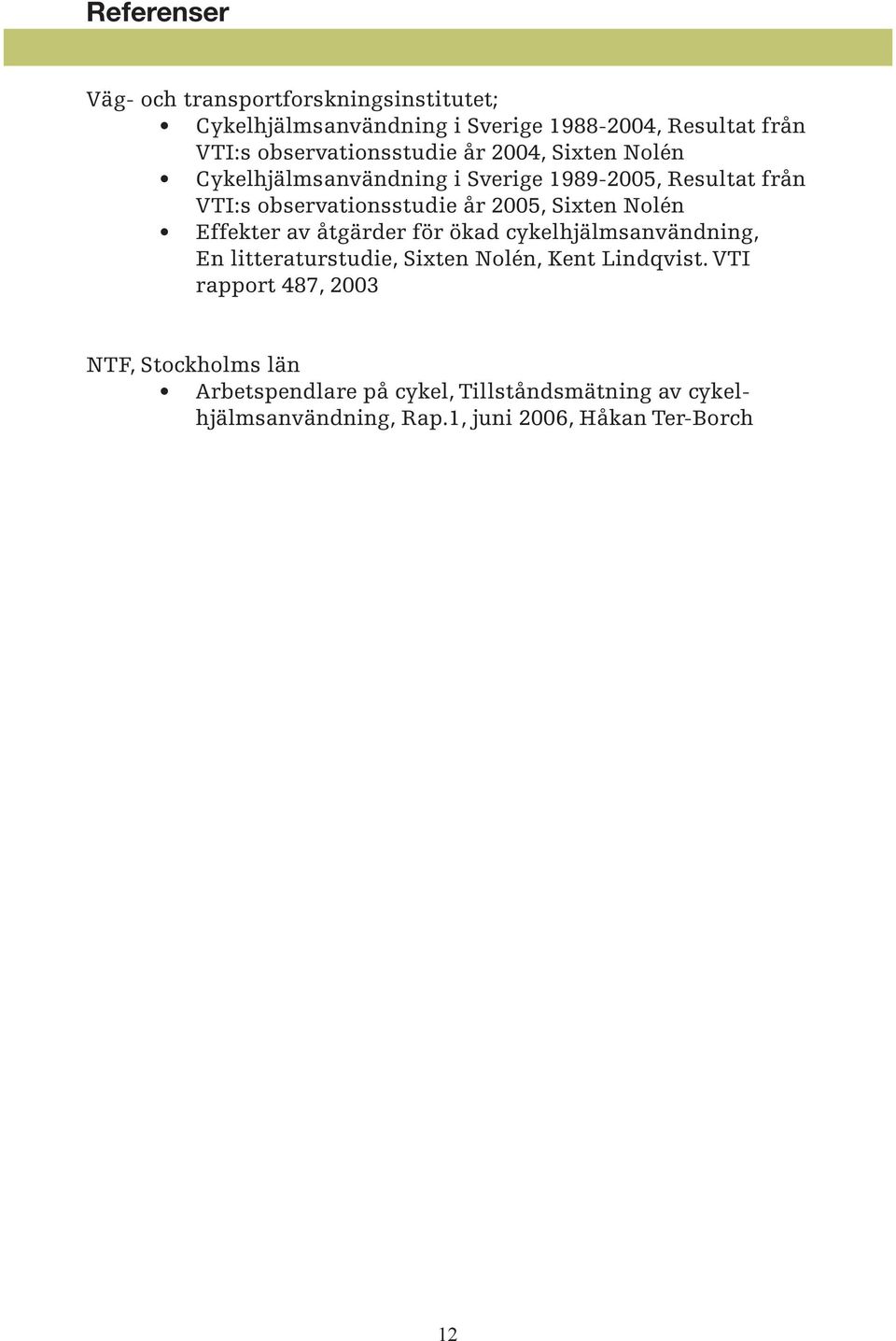 2005, Sixten Nolén Effekter av åtgärder för ökad cykelhjälmsanvändning, En litteraturstudie, Sixten Nolén, Kent Lindqvist.