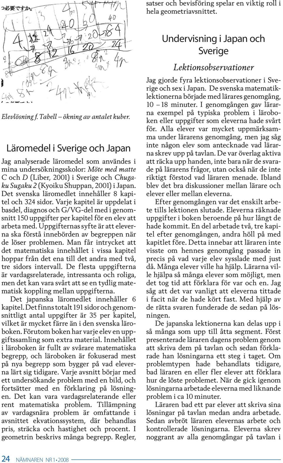 Det svenska läromedlet innehåller 8 kapitel och 324 sidor. Varje kapitel är uppdelat i basdel, diagnos och G/VG-del med i genomsnitt 150 uppgifter per kapitel för en elev att arbeta med.