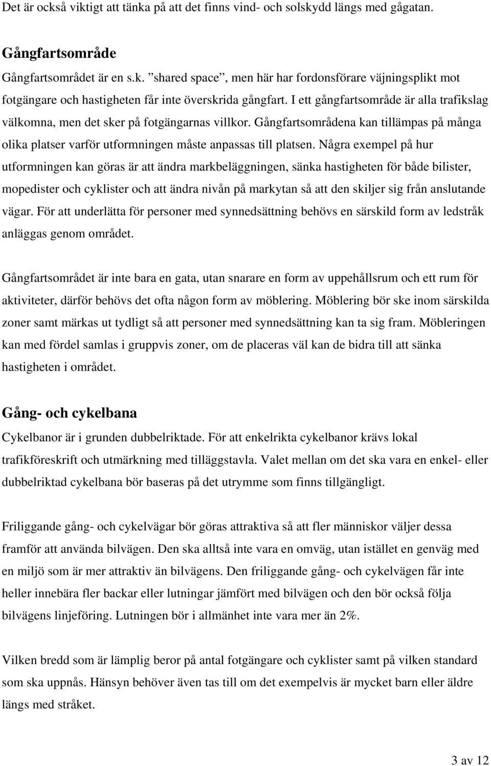 Några exempel på hur utformningen kan göras är att ändra markbeläggningen, sänka hastigheten för både bilister, mopedister och cyklister och att ändra nivån på markytan så att den skiljer sig från