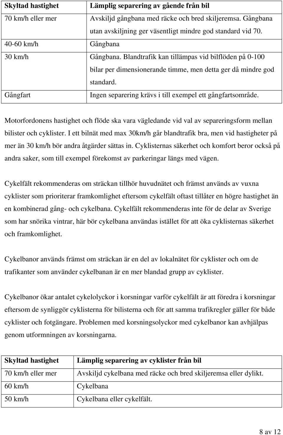 Gångfart Ingen separering krävs i till exempel ett gångfartsområde. Motorfordonens hastighet och flöde ska vara vägledande vid val av separeringsform mellan bilister och cyklister.