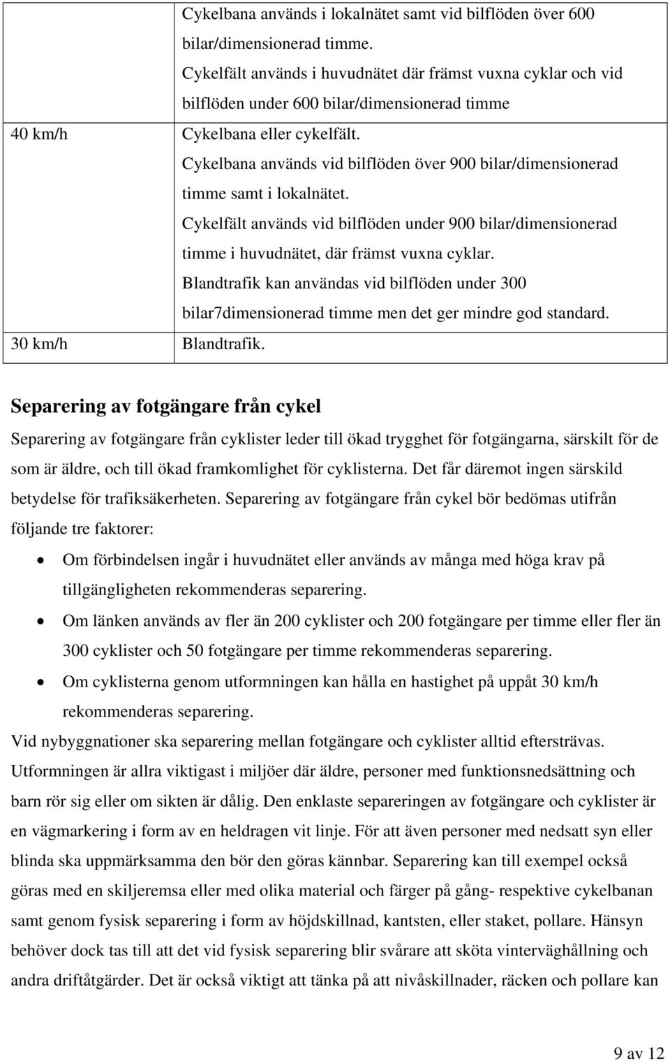 Cykelbana används vid bilflöden över 900 bilar/dimensionerad timme samt i lokalnätet. Cykelfält används vid bilflöden under 900 bilar/dimensionerad timme i huvudnätet, där främst vuxna cyklar.