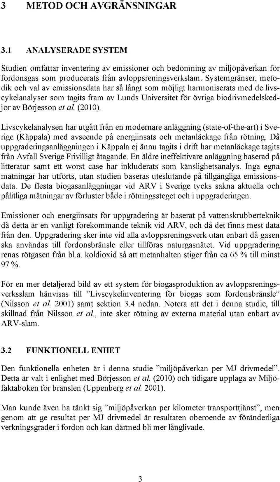 (2010). Livscykelanalysen har utgått från en modernare anläggning (state-of-the-art) i Sverige (Käppala) med avseende på energiinsats och metanläckage från rötning.