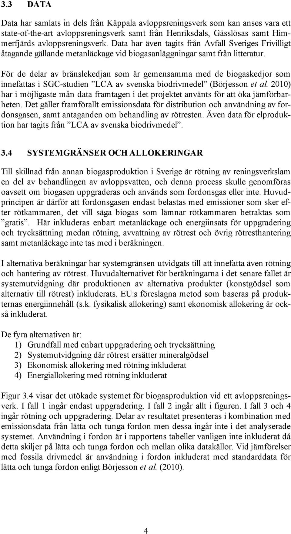 För de delar av bränslekedjan som är gemensamma med de biogaskedjor som innefattas i SGC-studien LCA av svenska biodrivmedel (Börjesson et al.