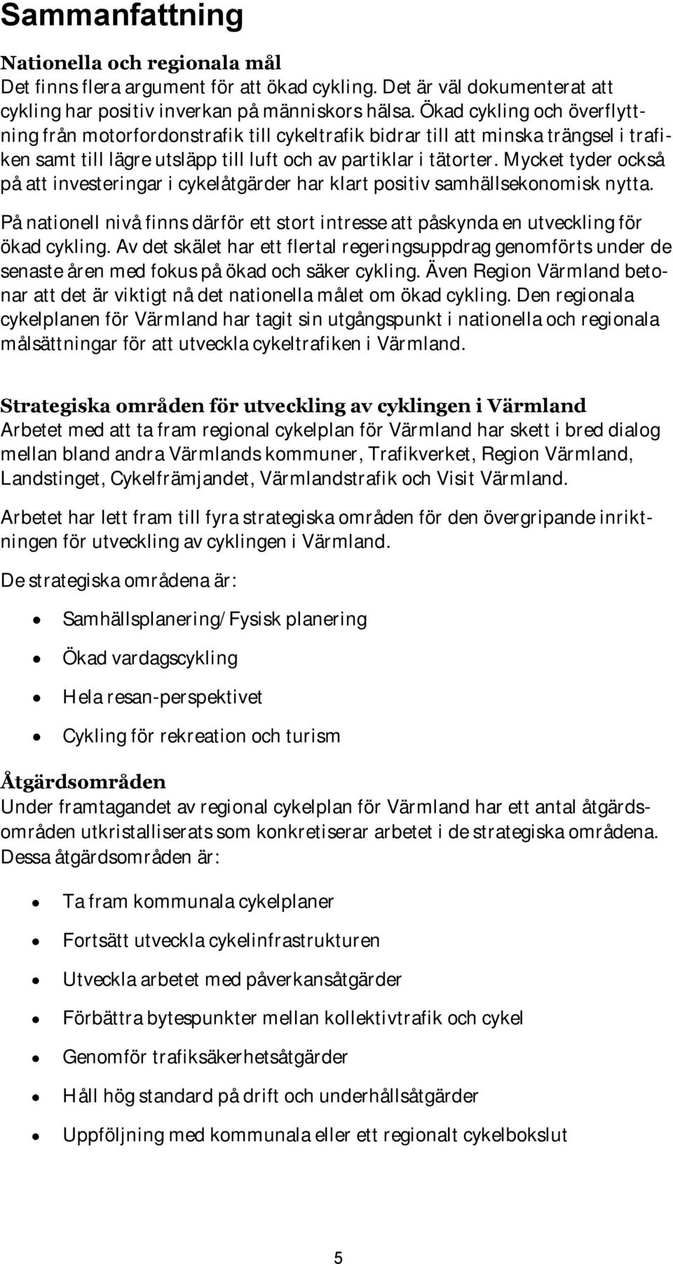 Mycket tyder också på att investeringar i cykelåtgärder har klart positiv samhällsekonomisk nytta. På nationell nivå finns därför ett stort intresse att påskynda en utveckling för ökad cykling.