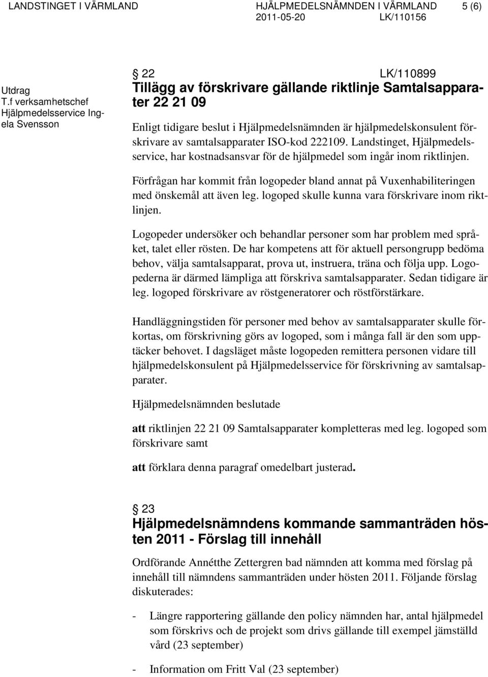 hjälpmedelskonsulent förskrivare av samtalsapparater ISO-kod 222109. Landstinget, Hjälpmedelsservice, har kostnadsansvar för de hjälpmedel som ingår inom riktlinjen.