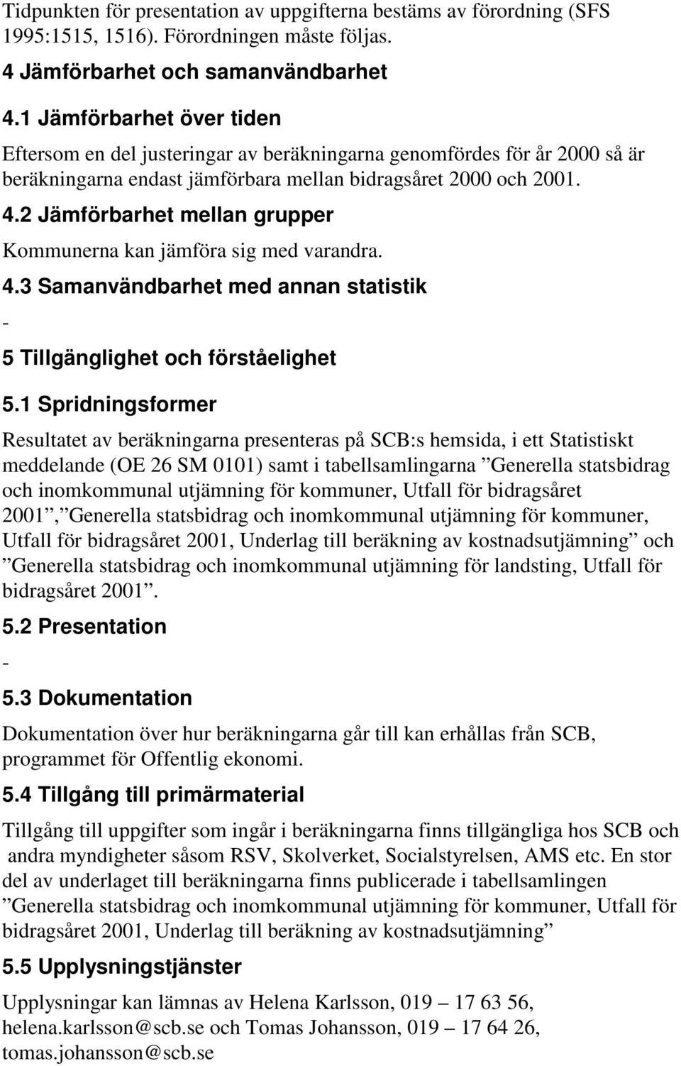 2 Jämförbarhet mellan grupper Kommunerna kan jämföra sig med varandra. 4.3 Samanvändbarhet med annan statistik 5 Tillgänglighet och förståelighet 5.