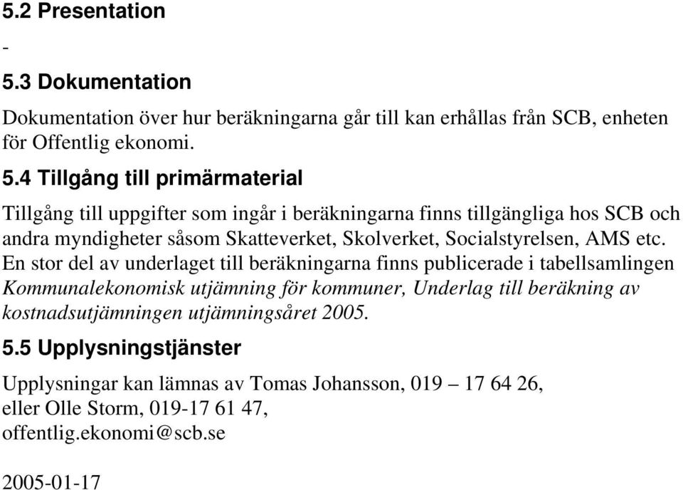 4 Tillgång till primärmaterial Tillgång till uppgifter som ingår i beräkningarna finns tillgängliga hos SCB och andra myndigheter såsom Skatteverket, Skolverket,