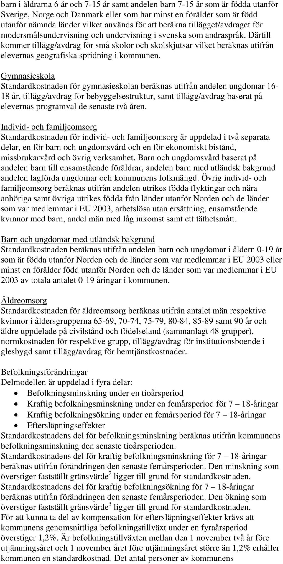 Därtill kommer tillägg/avdrag för små skolor och skolskjutsar vilket beräknas utifrån elevernas geografiska spridning i kommunen.