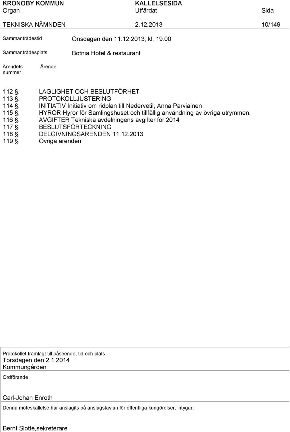 HYROR Hyror för Samlingshuset och tillfällig användning av övriga utrymmen. 116. AVGIFTER Tekniska avdelningens avgifter för 2014 117. BESLUTSFÖRTECKNING 118.