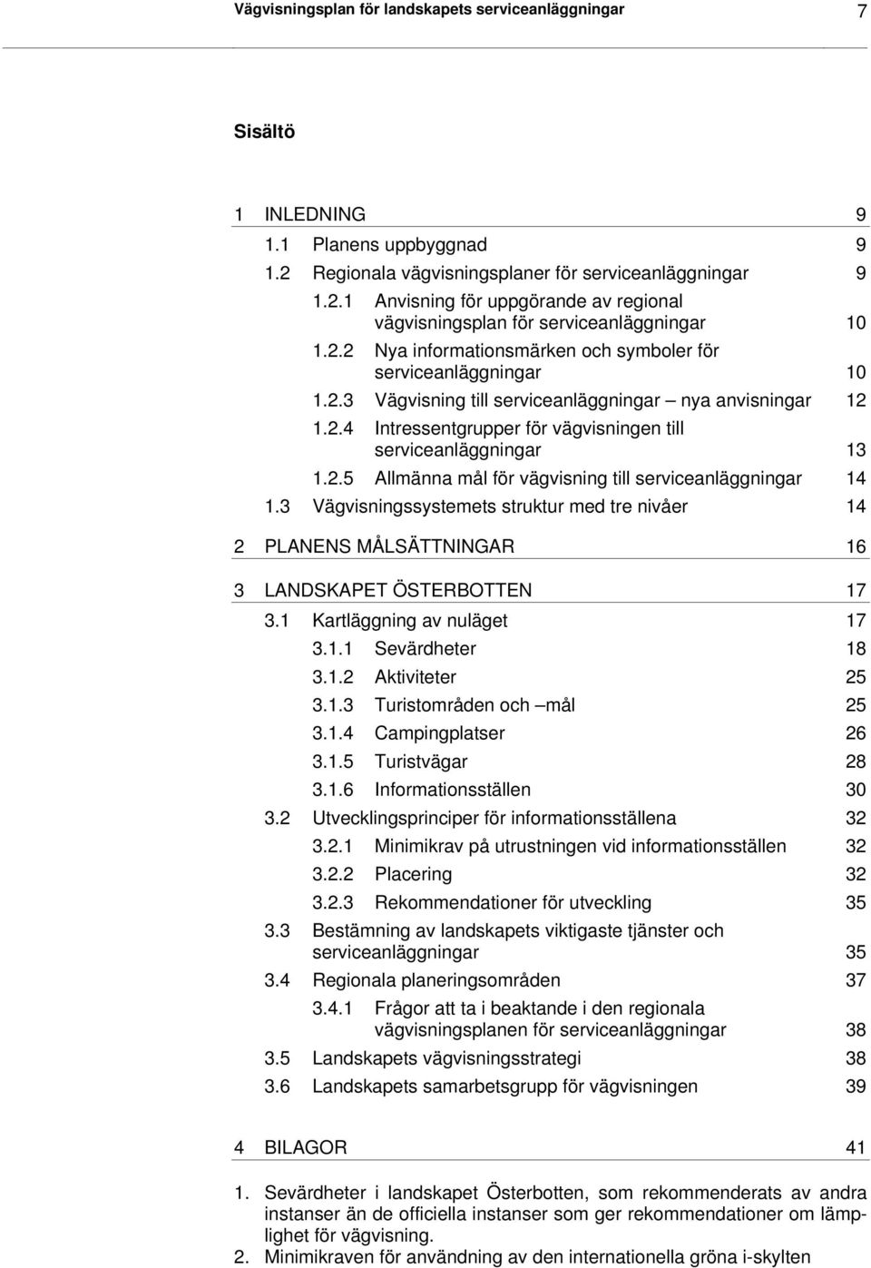 2.5 Allmänna mål för vägvisning till serviceanläggningar 14 1.3 Vägvisningssystemets struktur med tre nivåer 14 2 PLANENS MÅLSÄTTNINGAR 16 3 LANDSKAPET ÖSTERBOTTEN 17 3.1 Kartläggning av nuläget 17 3.