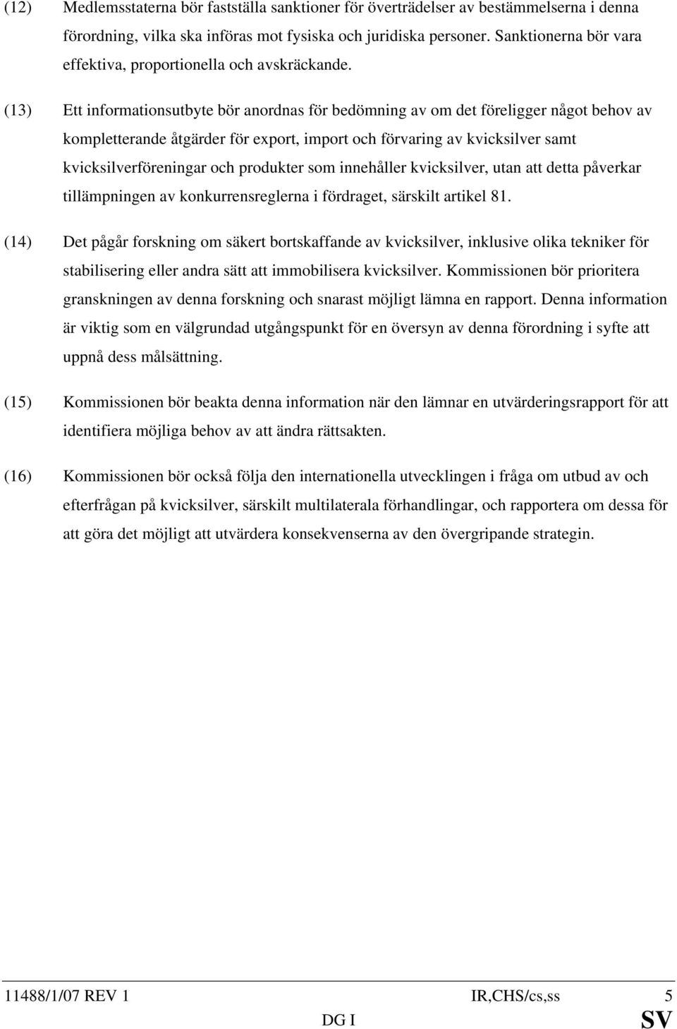 (13) Ett informationsutbyte bör anordnas för bedömning av om det föreligger något behov av kompletterande åtgärder för export, import och förvaring av kvicksilver samt kvicksilverföreningar och