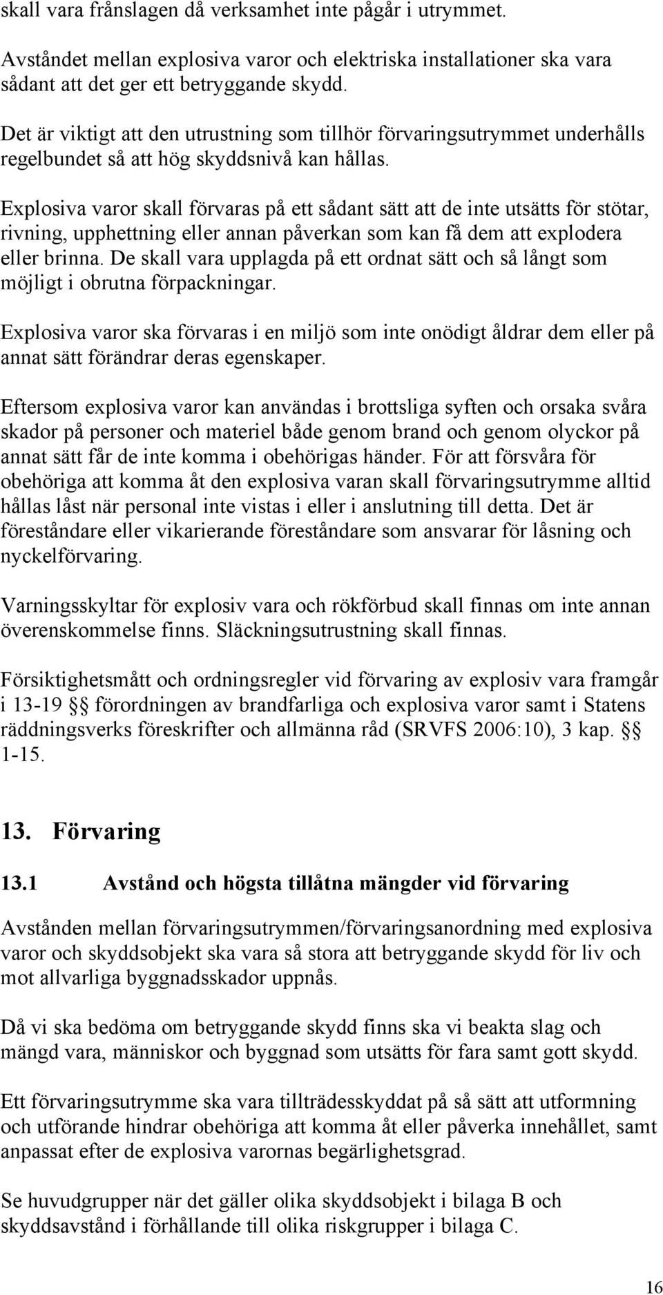 Explosiva varor skall förvaras på ett sådant sätt att de inte utsätts för stötar, rivning, upphettning eller annan påverkan som kan få dem att explodera eller brinna.