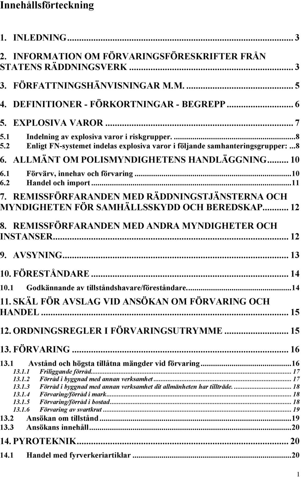 ALLMÄNT OM POLISMYNDIGHETENS HANDLÄGGNING... 10 6.1 Förvärv, innehav och förvaring...10 6.2 Handel och import...11 7.