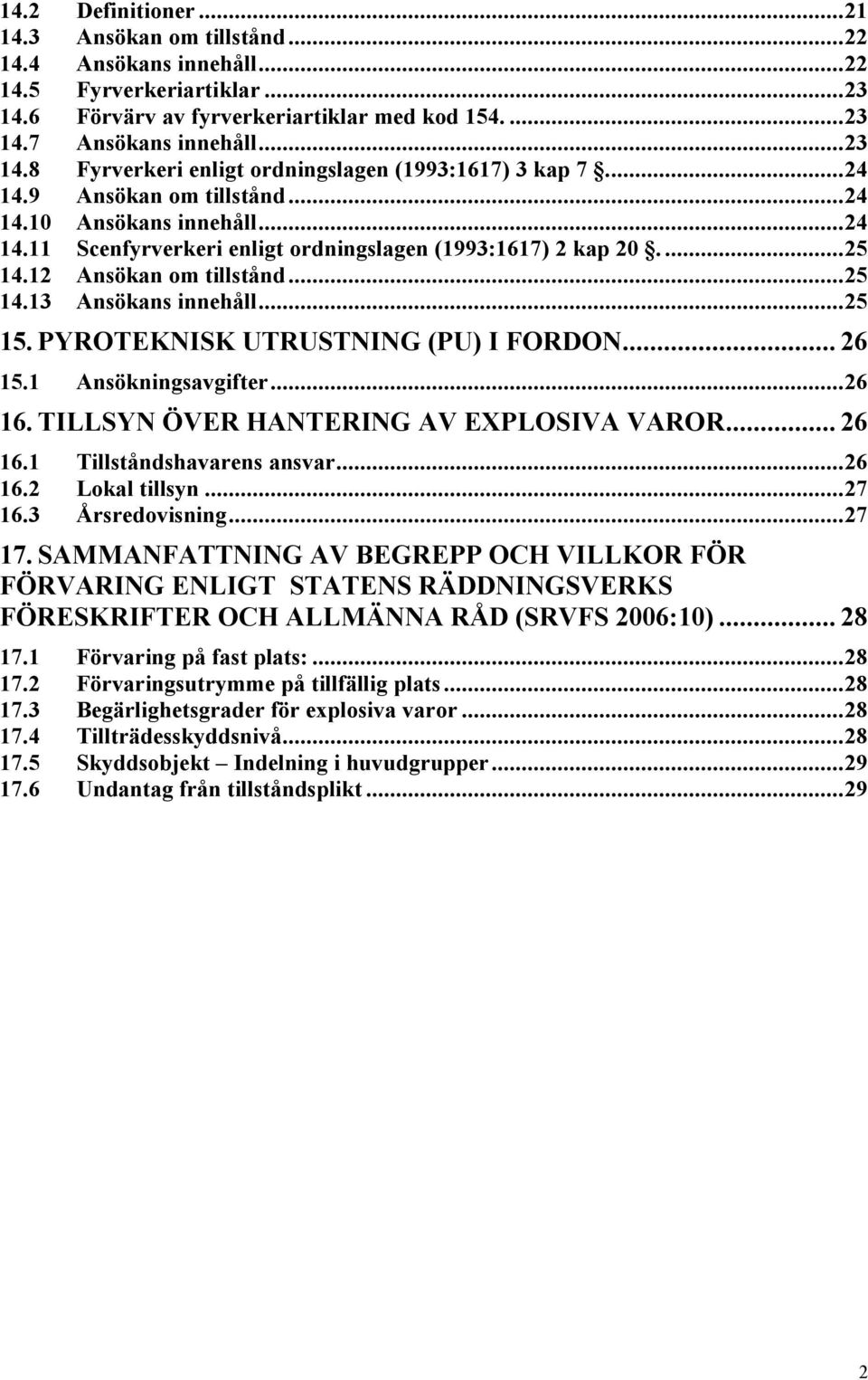 PYROTEKNISK UTRUSTNING (PU) I FORDON... 26 15.1 Ansökningsavgifter...26 16. TILLSYN ÖVER HANTERING AV EXPLOSIVA VAROR... 26 16.1 Tillståndshavarens ansvar...26 16.2 Lokal tillsyn...27 16.