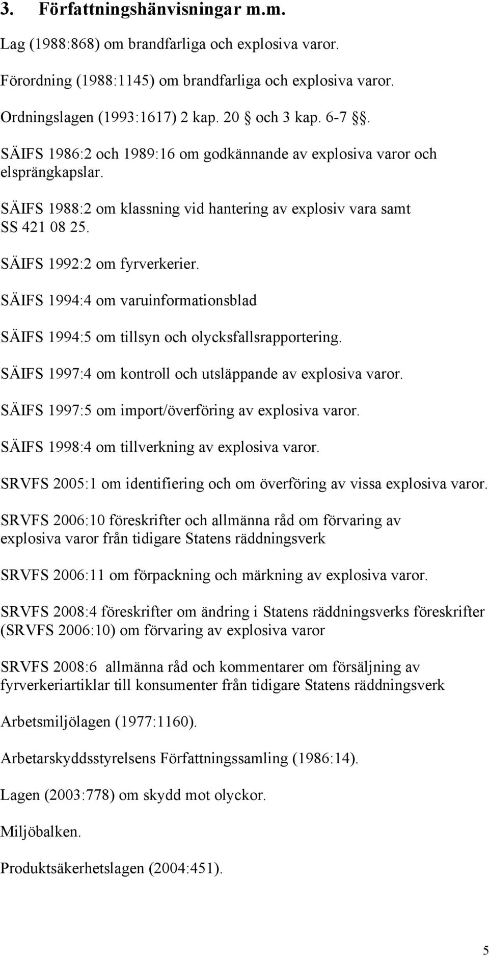 SÄIFS 1994:4 om varuinformationsblad SÄIFS 1994:5 om tillsyn och olycksfallsrapportering. SÄIFS 1997:4 om kontroll och utsläppande av explosiva varor.