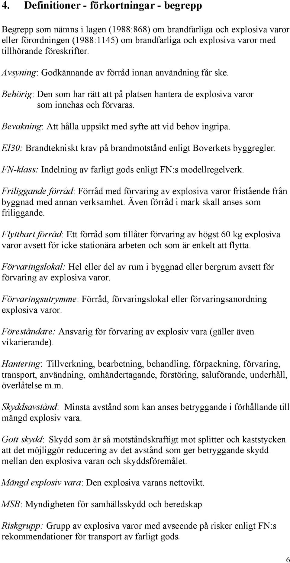 Bevakning: Att hålla uppsikt med syfte att vid behov ingripa. EI30: Brandtekniskt krav på brandmotstånd enligt Boverkets byggregler. FN-klass: Indelning av farligt gods enligt FN:s modellregelverk.