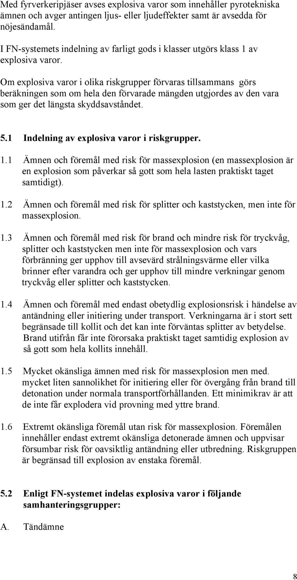 Om explosiva varor i olika riskgrupper förvaras tillsammans görs beräkningen som om hela den förvarade mängden utgjordes av den vara som ger det längsta skyddsavståndet. 5.