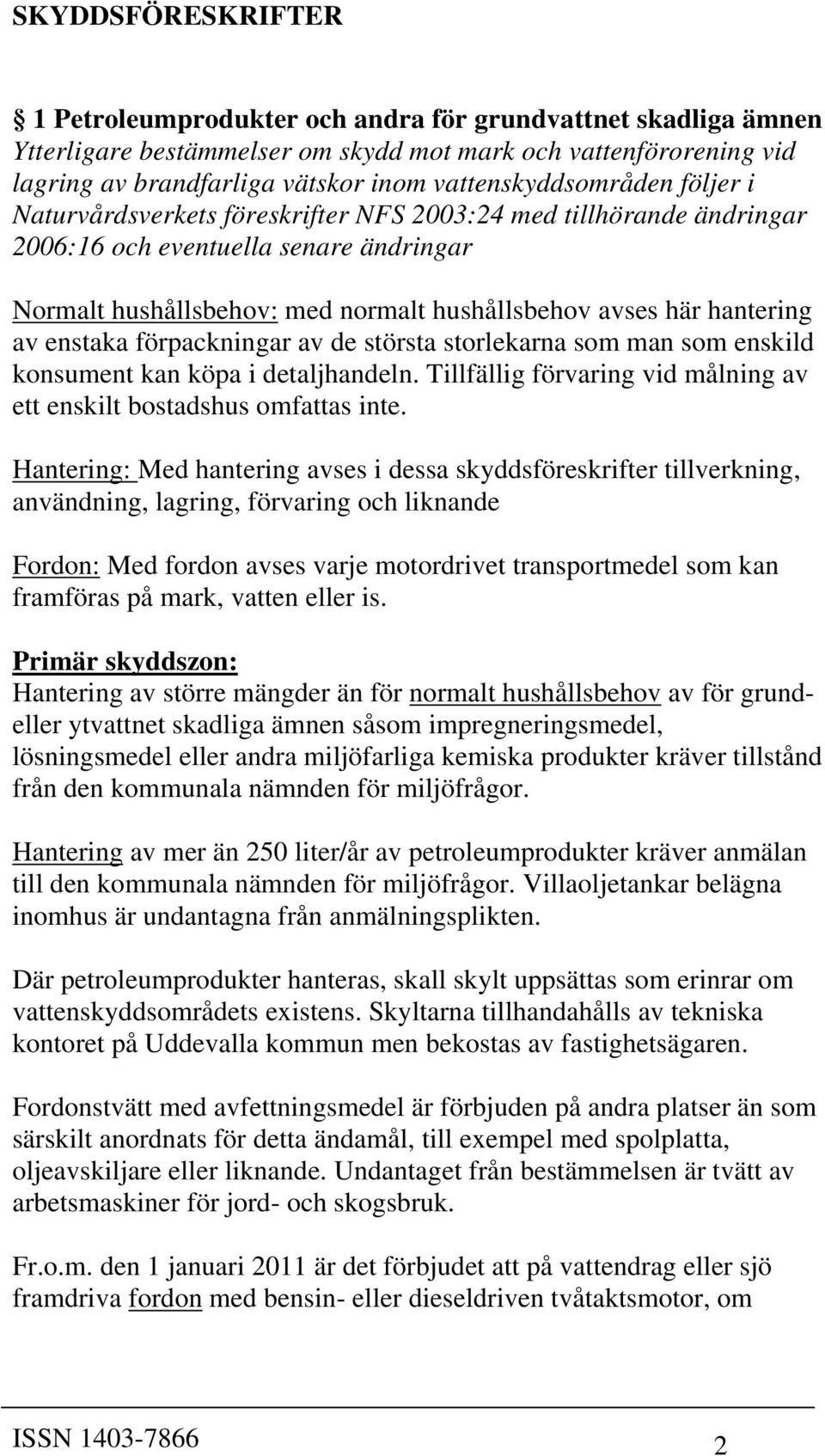 hantering av enstaka förpackningar av de största storlekarna som man som enskild konsument kan köpa i detaljhandeln. Tillfällig förvaring vid målning av ett enskilt bostadshus omfattas inte.