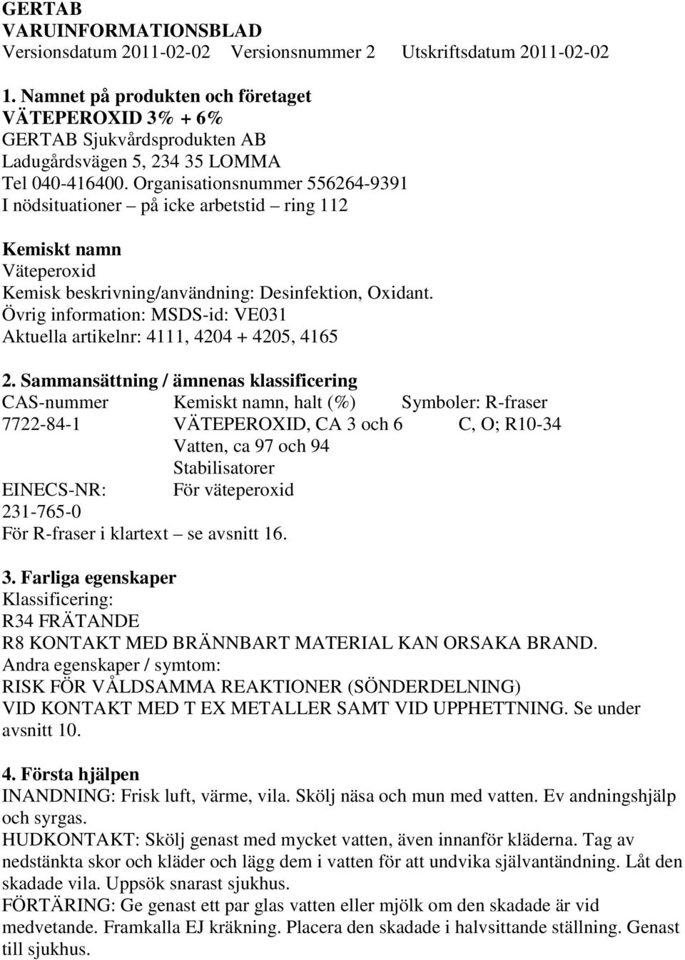 Organisationsnummer 556264-9391 I nödsituationer på icke arbetstid ring 112 Kemiskt namn Väteperoxid Kemisk beskrivning/användning: Desinfektion, Oxidant.