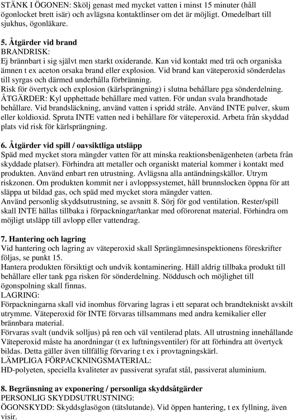 Vid brand kan väteperoxid sönderdelas till syrgas och därmed underhålla förbränning. Risk för övertyck och explosion (kärlsprängning) i slutna behållare pga sönderdelning.