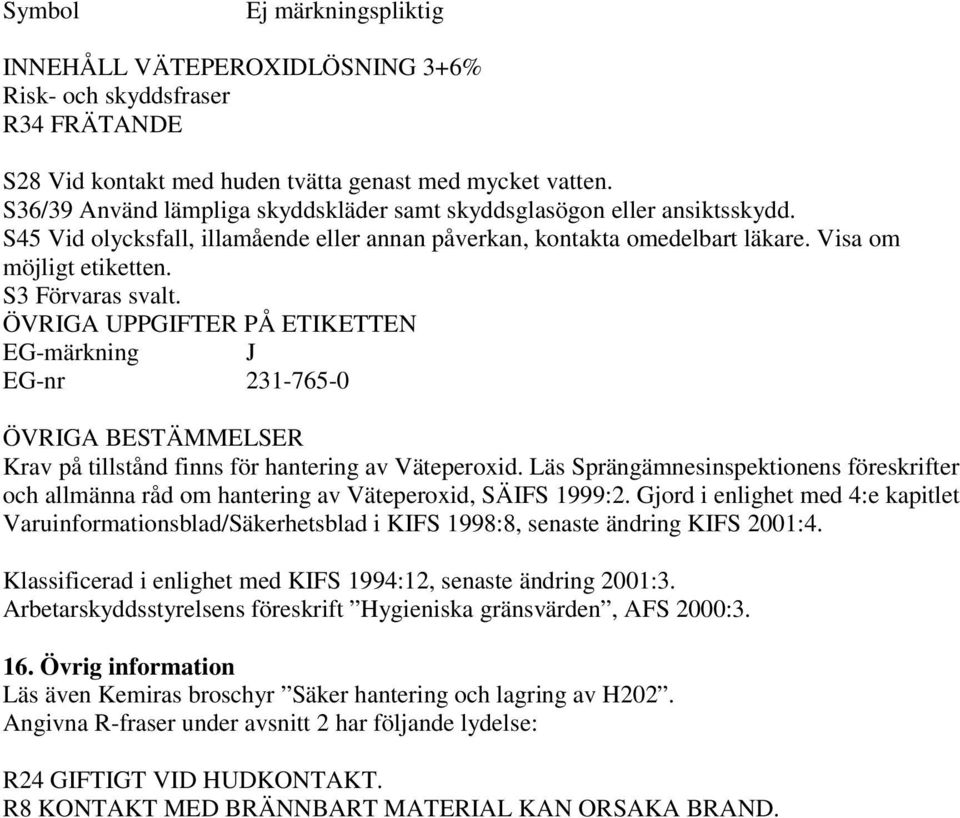 S3 Förvaras svalt. ÖVRIGA UPPGIFTER PÅ ETIKETTEN EG-märkning J EG-nr 231-765-0 ÖVRIGA BESTÄMMELSER Krav på tillstånd finns för hantering av Väteperoxid.