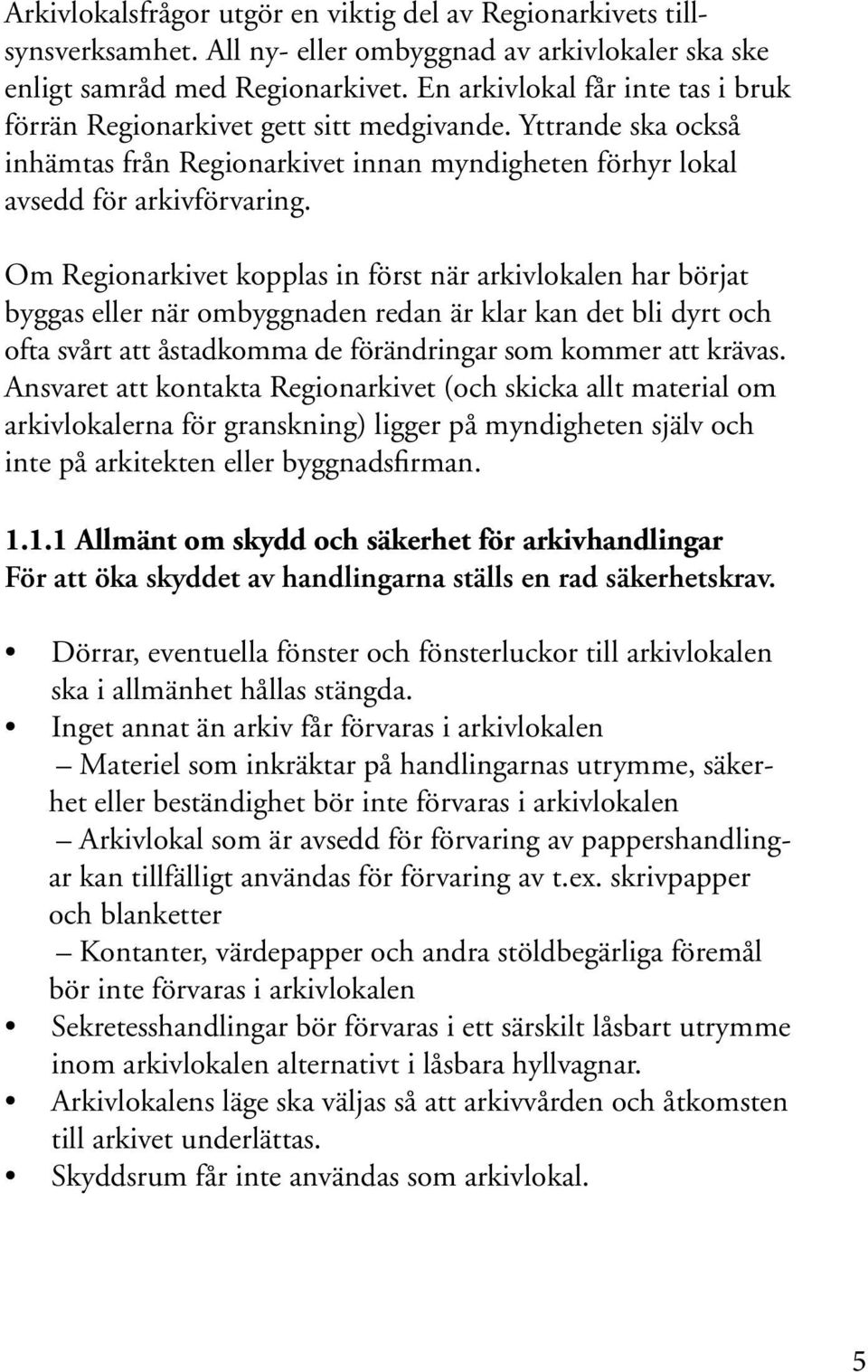 Om Regionarkivet kopplas in först när arkivlokalen har börjat byggas eller när ombyggnaden redan är klar kan det bli dyrt och ofta svårt att åstadkomma de förändringar som kommer att krävas.