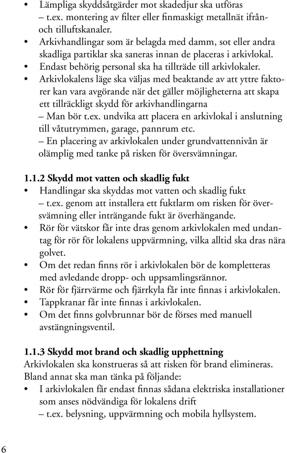Arkivlokalens läge ska väljas med beaktande av att yttre faktorer kan vara avgörande när det gäller möjligheterna att skapa ett tillräckligt skydd för arkivhandlingarna Man bör t.ex.