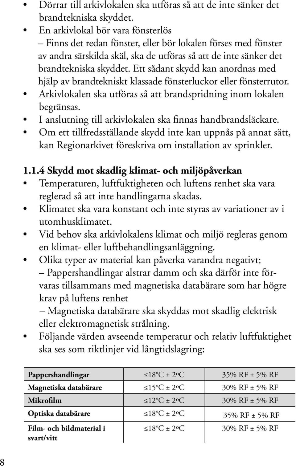 Ett sådant skydd kan anordnas med hjälp av brandtekniskt klassade fönsterluckor eller fönsterrutor. Arkivlokalen ska utföras så att brandspridning inom lokalen begränsas.