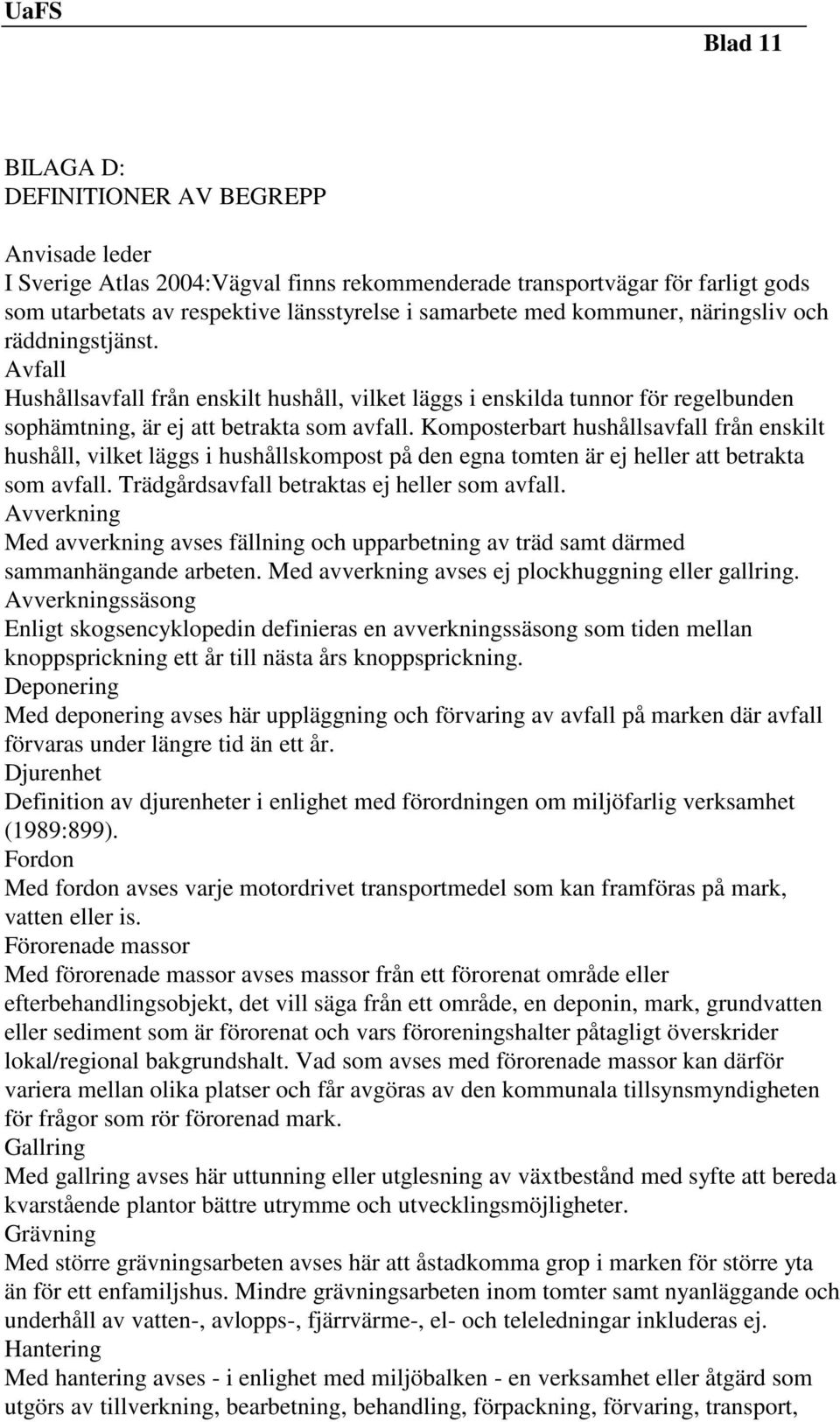 Komposterbart hushållsavfall från enskilt hushåll, vilket läggs i hushållskompost på den egna tomten är ej heller att betrakta som avfall. Trädgårdsavfall betraktas ej heller som avfall.