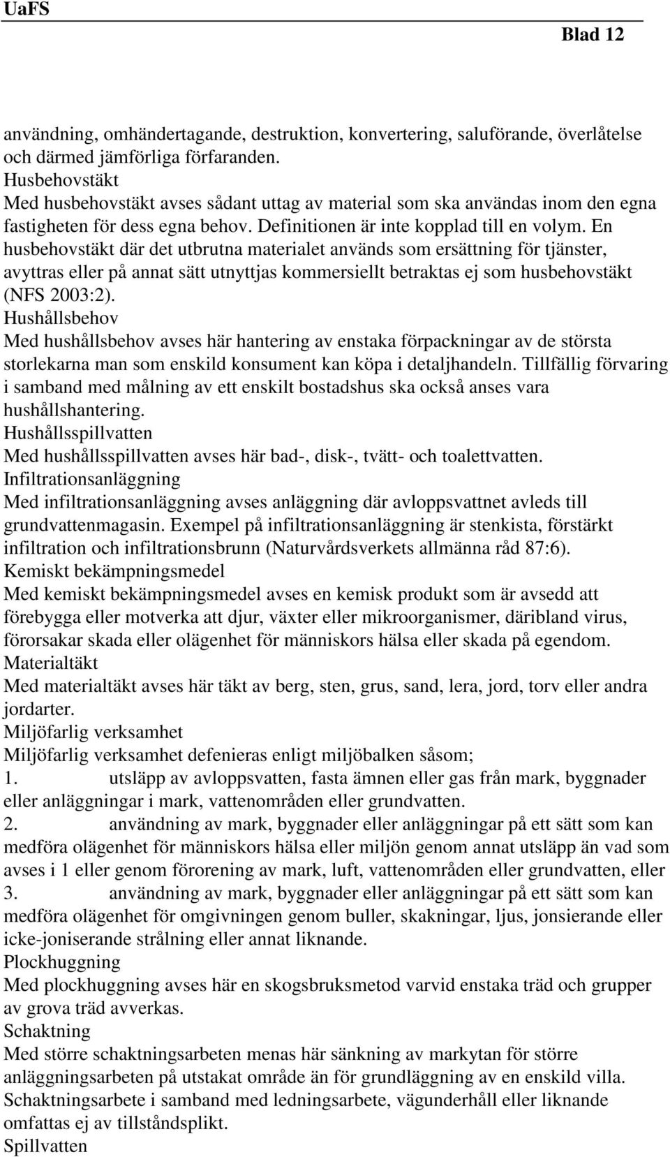 En husbehovstäkt där det utbrutna materialet används som ersättning för tjänster, avyttras eller på annat sätt utnyttjas kommersiellt betraktas ej som husbehovstäkt (NFS 2003:2).