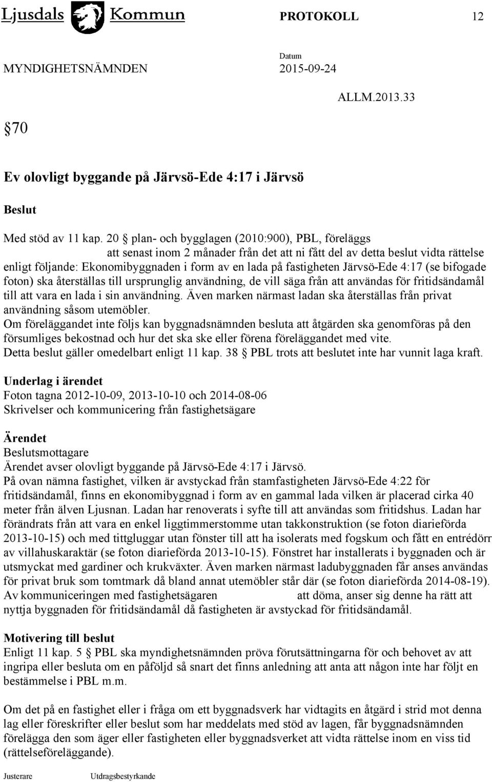 Järvsö-Ede 4:17 (se bifogade foton) ska återställas till ursprunglig användning, de vill säga från att användas för fritidsändamål till att vara en lada i sin användning.